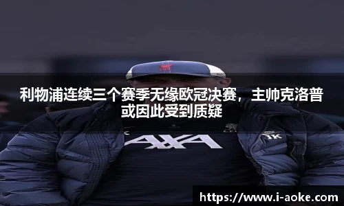 利物浦连续三个赛季无缘欧冠决赛，主帅克洛普或因此受到质疑